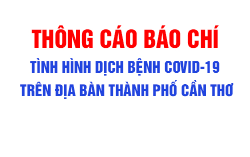 THÔNG CÁO BÁO CHÍ Tình hình dịch bệnh COVID-19 trên địa bàn thành phố Cần Thơ (tính đến 17 giờ 00 ngày 16 tháng 8 năm 2021